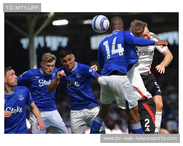 埃弗顿对阵富勒姆关键球员深度解析与战术走势全面预测 埃弗顿对阵富勒姆关键球员深度解析与战术走势全面预测